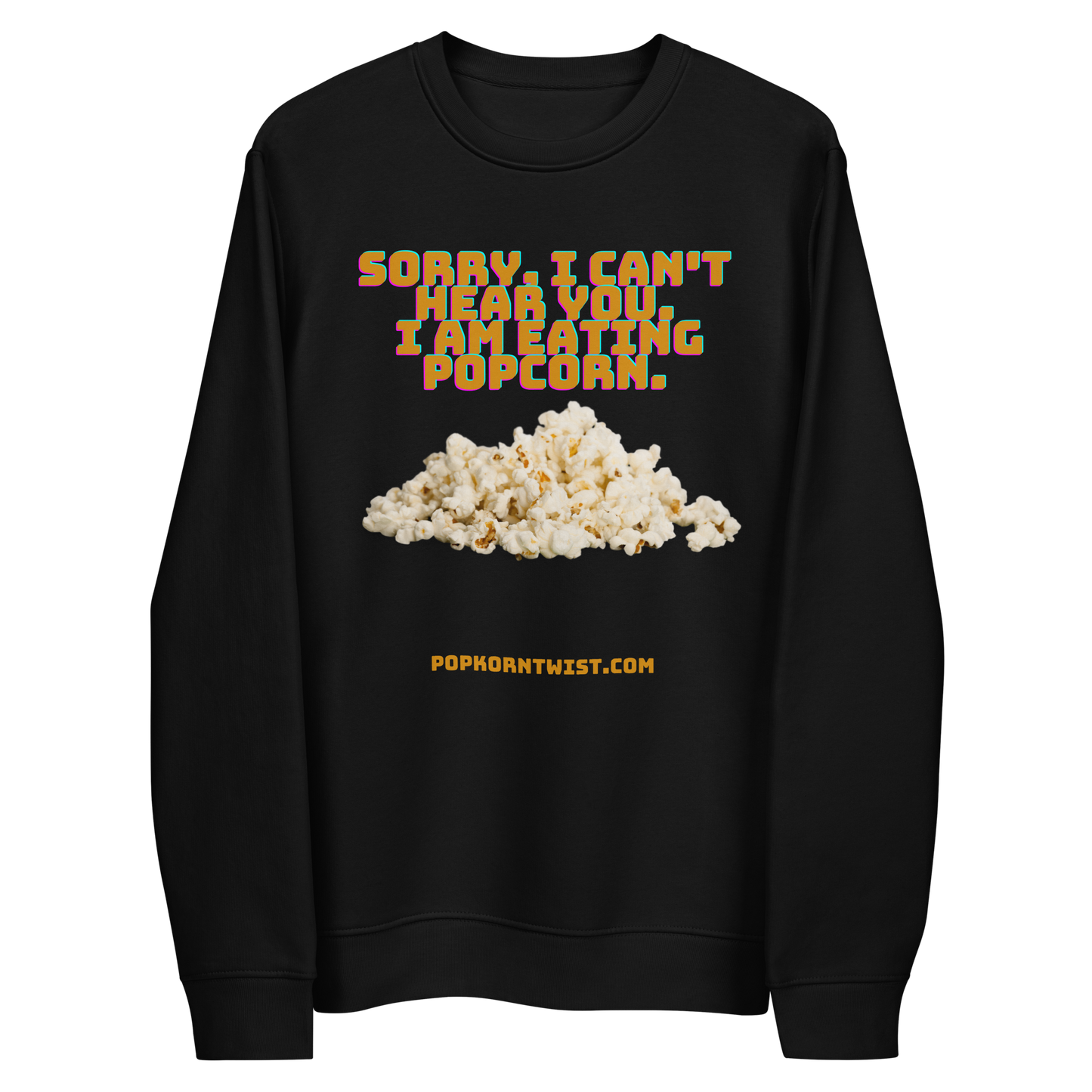 Eco sweatshirt -  Sorry. I can't Hear You. I am eating popcorn.
