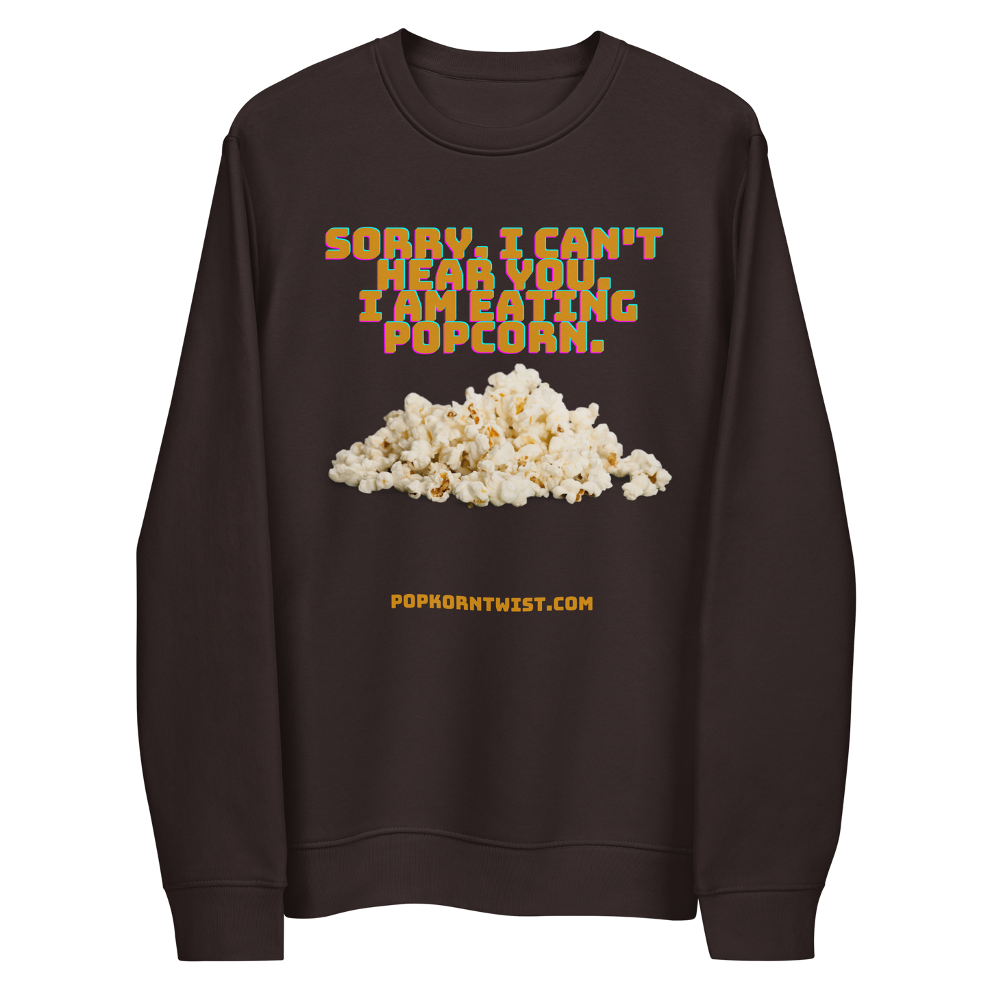 Eco sweatshirt -  Sorry. I can't Hear You. I am eating popcorn.